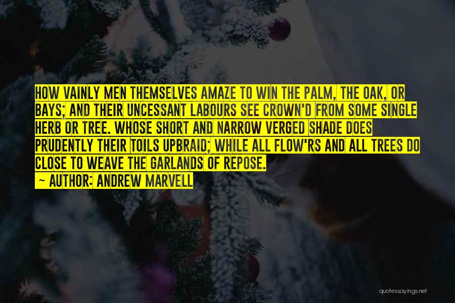 Andrew Marvell Quotes: How Vainly Men Themselves Amaze To Win The Palm, The Oak, Or Bays; And Their Uncessant Labours See Crown'd From