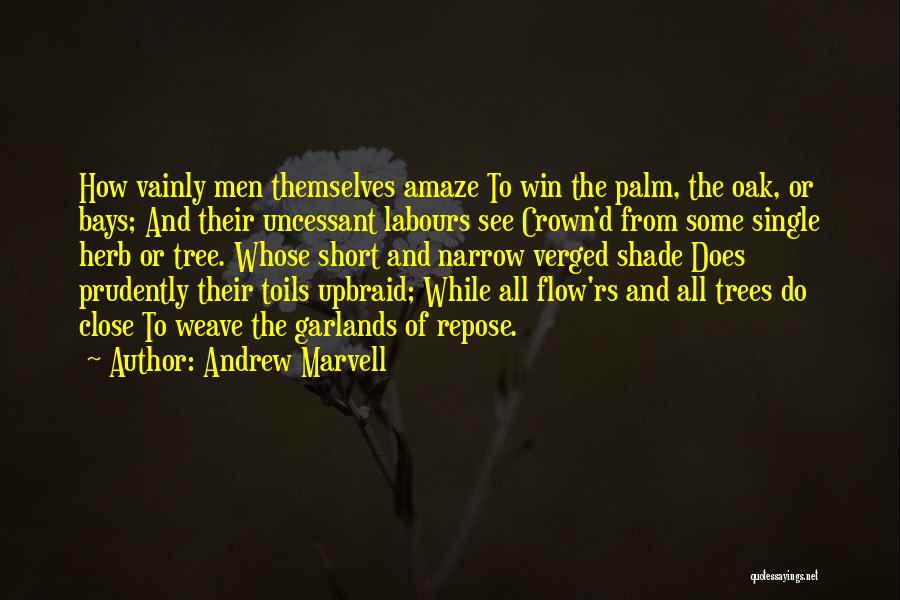 Andrew Marvell Quotes: How Vainly Men Themselves Amaze To Win The Palm, The Oak, Or Bays; And Their Uncessant Labours See Crown'd From