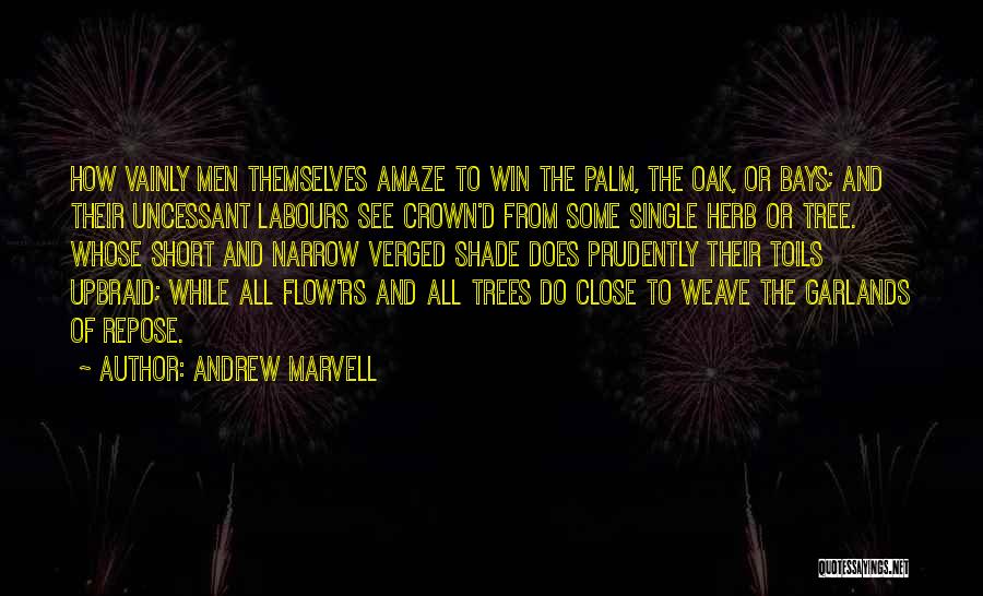 Andrew Marvell Quotes: How Vainly Men Themselves Amaze To Win The Palm, The Oak, Or Bays; And Their Uncessant Labours See Crown'd From
