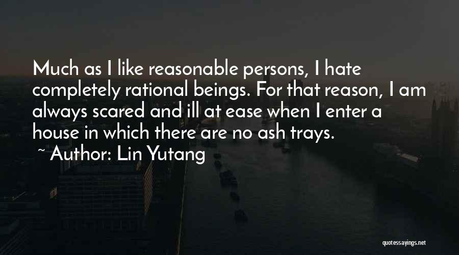 Lin Yutang Quotes: Much As I Like Reasonable Persons, I Hate Completely Rational Beings. For That Reason, I Am Always Scared And Ill