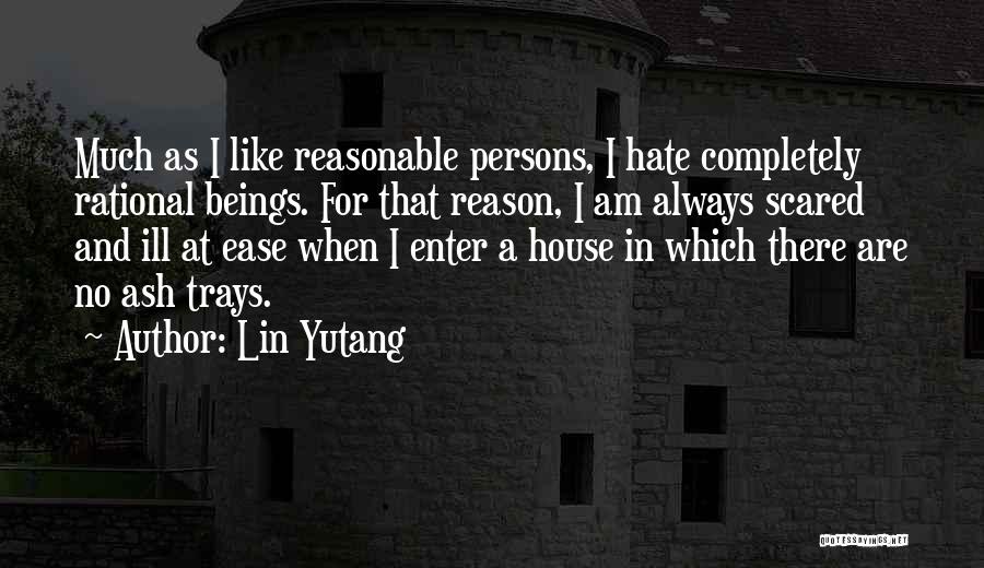 Lin Yutang Quotes: Much As I Like Reasonable Persons, I Hate Completely Rational Beings. For That Reason, I Am Always Scared And Ill