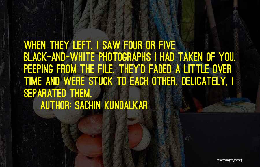 Sachin Kundalkar Quotes: When They Left, I Saw Four Or Five Black-and-white Photographs I Had Taken Of You, Peeping From The File. They'd