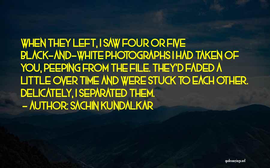 Sachin Kundalkar Quotes: When They Left, I Saw Four Or Five Black-and-white Photographs I Had Taken Of You, Peeping From The File. They'd