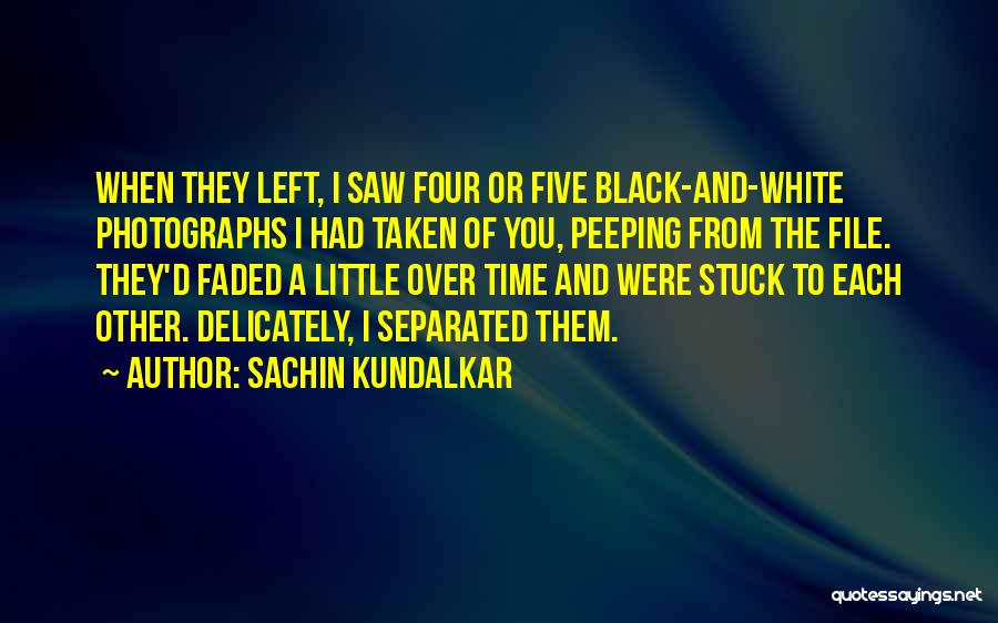 Sachin Kundalkar Quotes: When They Left, I Saw Four Or Five Black-and-white Photographs I Had Taken Of You, Peeping From The File. They'd