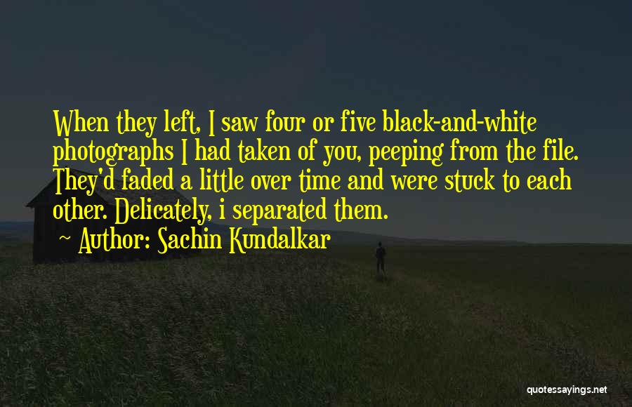 Sachin Kundalkar Quotes: When They Left, I Saw Four Or Five Black-and-white Photographs I Had Taken Of You, Peeping From The File. They'd