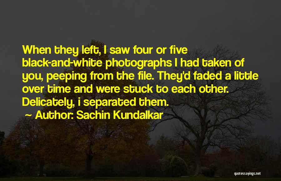 Sachin Kundalkar Quotes: When They Left, I Saw Four Or Five Black-and-white Photographs I Had Taken Of You, Peeping From The File. They'd