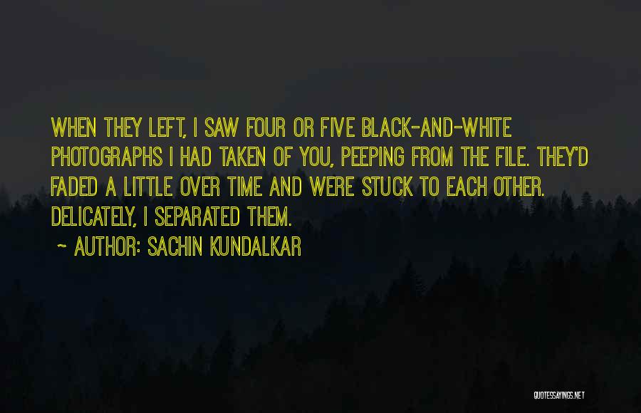 Sachin Kundalkar Quotes: When They Left, I Saw Four Or Five Black-and-white Photographs I Had Taken Of You, Peeping From The File. They'd