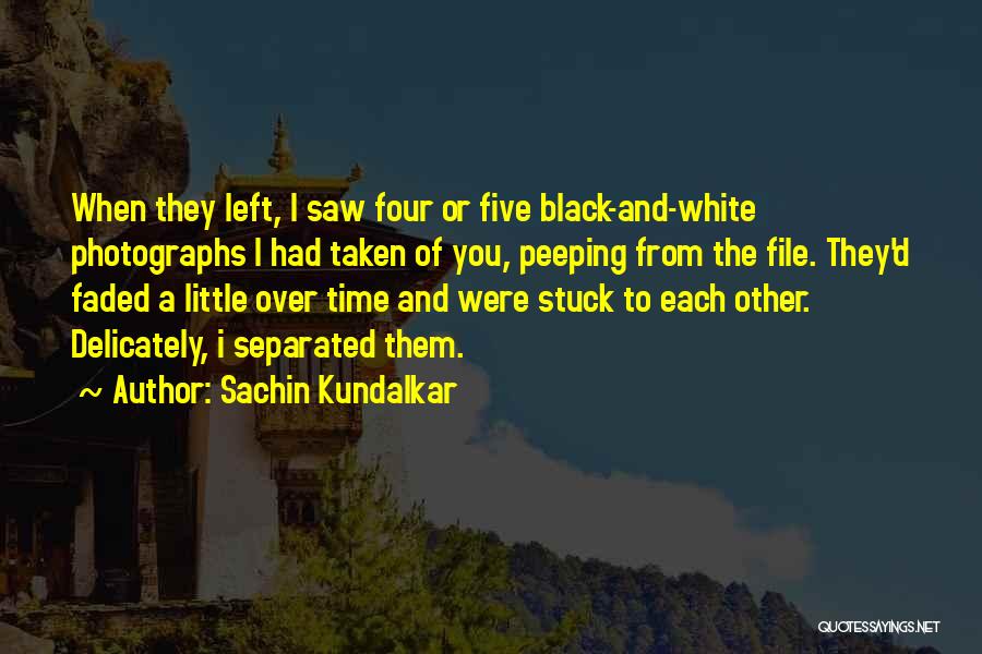 Sachin Kundalkar Quotes: When They Left, I Saw Four Or Five Black-and-white Photographs I Had Taken Of You, Peeping From The File. They'd