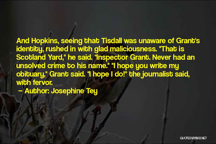 Josephine Tey Quotes: And Hopkins, Seeing That Tisdall Was Unaware Of Grant's Identity, Rushed In With Glad Maliciousness. That Is Scotland Yard, He