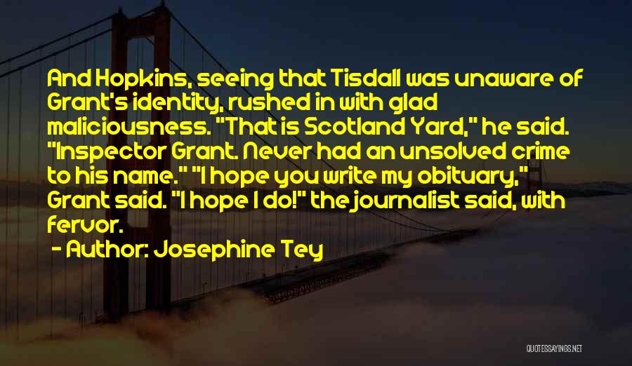 Josephine Tey Quotes: And Hopkins, Seeing That Tisdall Was Unaware Of Grant's Identity, Rushed In With Glad Maliciousness. That Is Scotland Yard, He