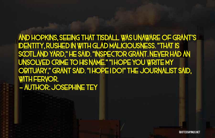 Josephine Tey Quotes: And Hopkins, Seeing That Tisdall Was Unaware Of Grant's Identity, Rushed In With Glad Maliciousness. That Is Scotland Yard, He