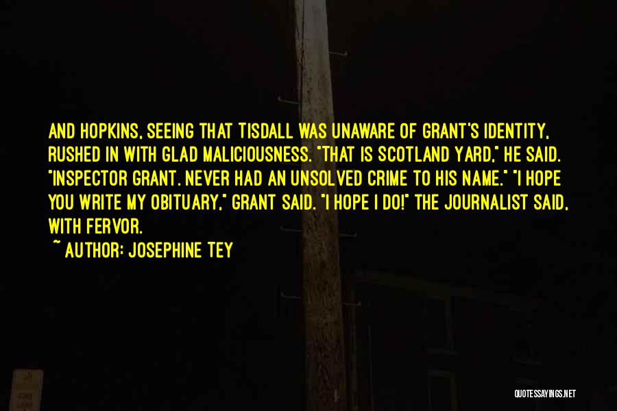 Josephine Tey Quotes: And Hopkins, Seeing That Tisdall Was Unaware Of Grant's Identity, Rushed In With Glad Maliciousness. That Is Scotland Yard, He