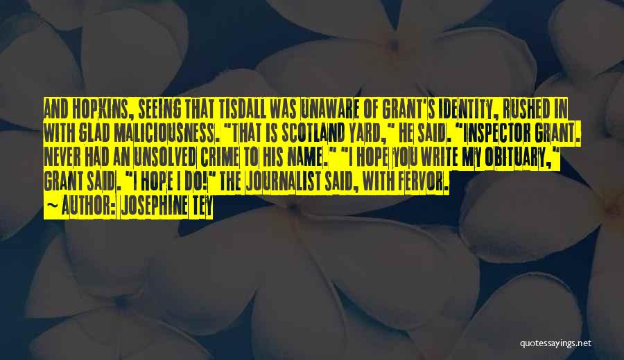 Josephine Tey Quotes: And Hopkins, Seeing That Tisdall Was Unaware Of Grant's Identity, Rushed In With Glad Maliciousness. That Is Scotland Yard, He