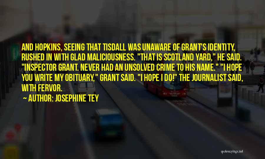 Josephine Tey Quotes: And Hopkins, Seeing That Tisdall Was Unaware Of Grant's Identity, Rushed In With Glad Maliciousness. That Is Scotland Yard, He