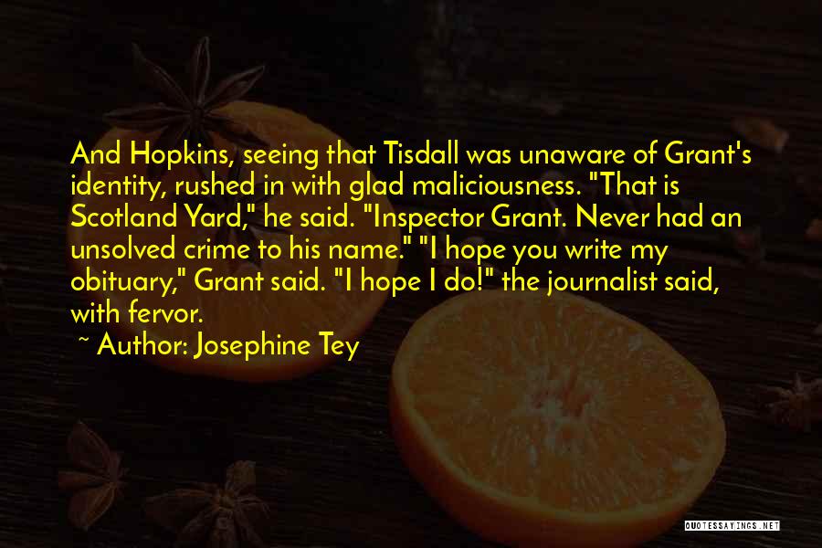 Josephine Tey Quotes: And Hopkins, Seeing That Tisdall Was Unaware Of Grant's Identity, Rushed In With Glad Maliciousness. That Is Scotland Yard, He