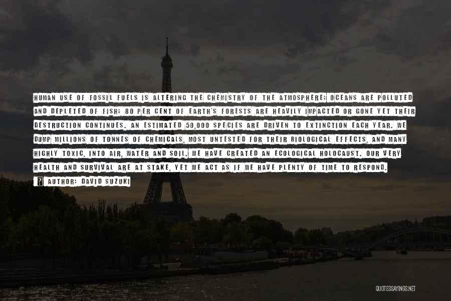 David Suzuki Quotes: Human Use Of Fossil Fuels Is Altering The Chemistry Of The Atmosphere; Oceans Are Polluted And Depleted Of Fish; 80