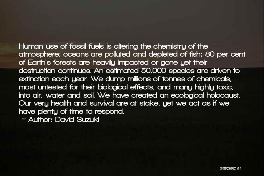 David Suzuki Quotes: Human Use Of Fossil Fuels Is Altering The Chemistry Of The Atmosphere; Oceans Are Polluted And Depleted Of Fish; 80