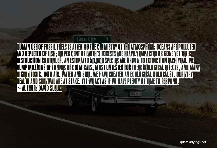 David Suzuki Quotes: Human Use Of Fossil Fuels Is Altering The Chemistry Of The Atmosphere; Oceans Are Polluted And Depleted Of Fish; 80