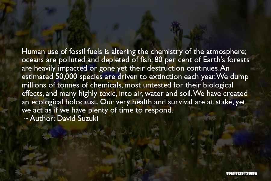 David Suzuki Quotes: Human Use Of Fossil Fuels Is Altering The Chemistry Of The Atmosphere; Oceans Are Polluted And Depleted Of Fish; 80