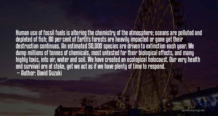 David Suzuki Quotes: Human Use Of Fossil Fuels Is Altering The Chemistry Of The Atmosphere; Oceans Are Polluted And Depleted Of Fish; 80