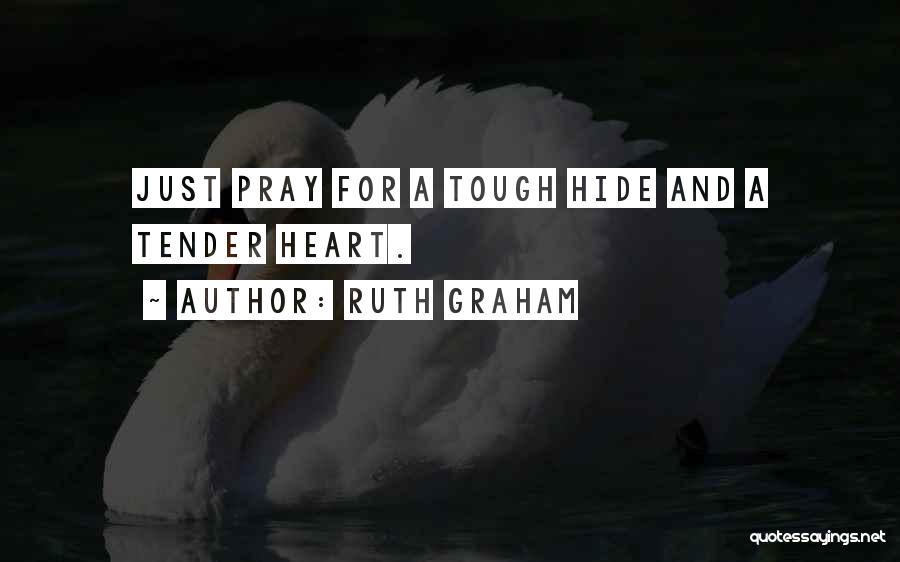 Ruth Graham Quotes: Just Pray For A Tough Hide And A Tender Heart.