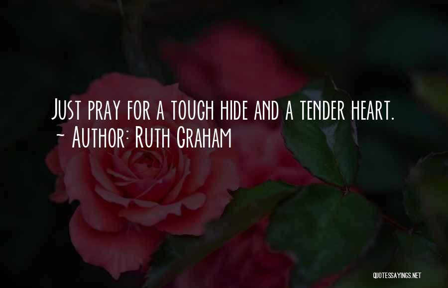 Ruth Graham Quotes: Just Pray For A Tough Hide And A Tender Heart.