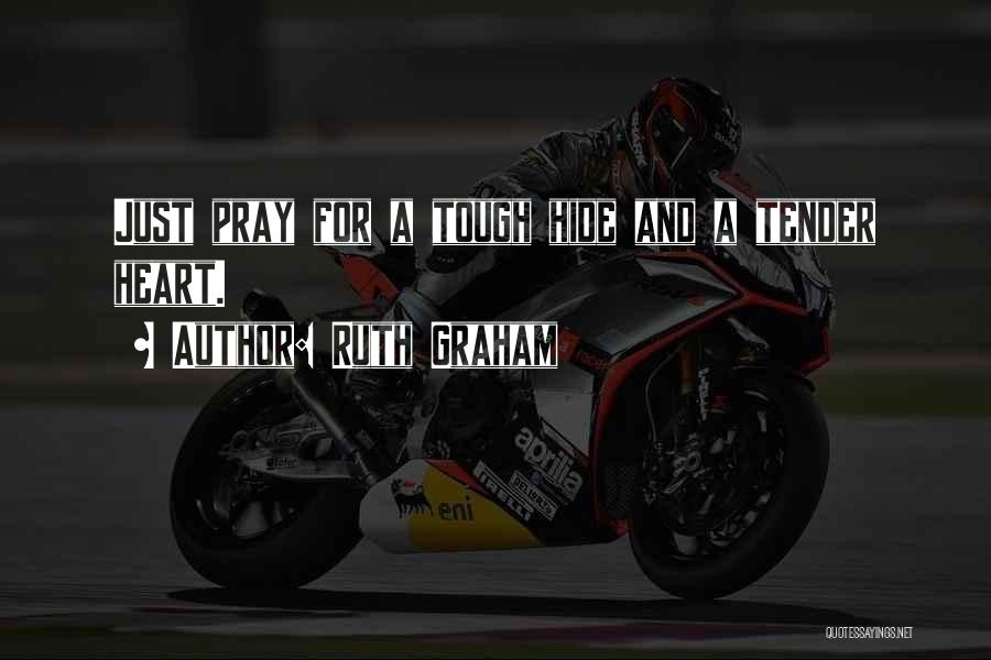 Ruth Graham Quotes: Just Pray For A Tough Hide And A Tender Heart.