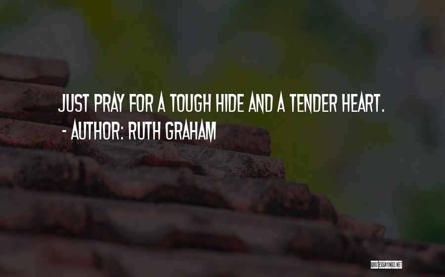 Ruth Graham Quotes: Just Pray For A Tough Hide And A Tender Heart.