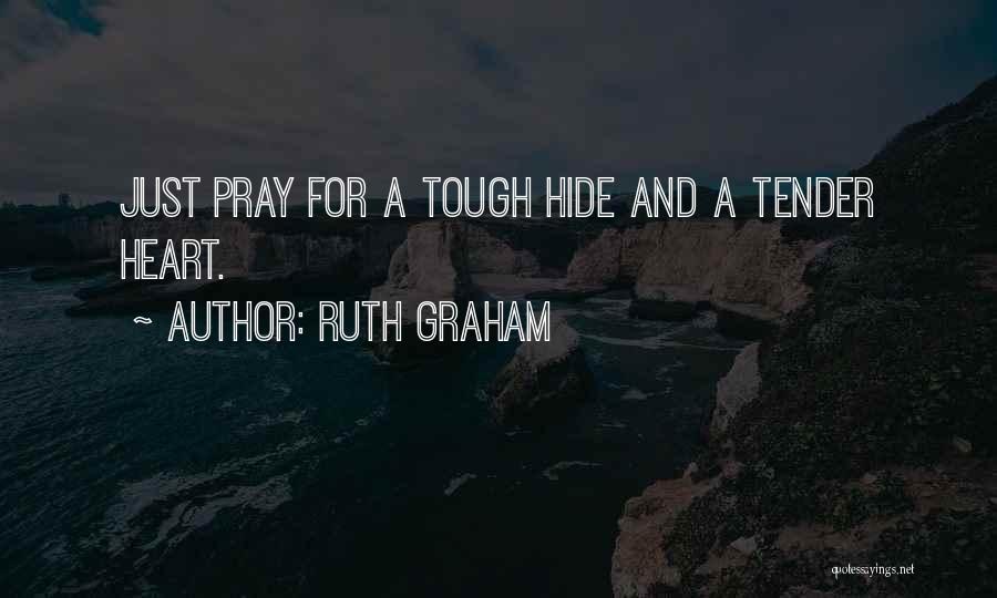Ruth Graham Quotes: Just Pray For A Tough Hide And A Tender Heart.
