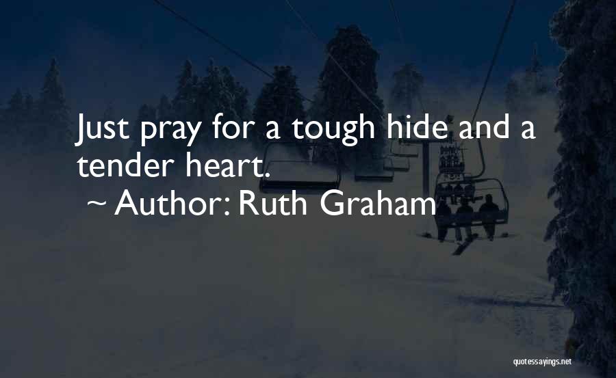 Ruth Graham Quotes: Just Pray For A Tough Hide And A Tender Heart.