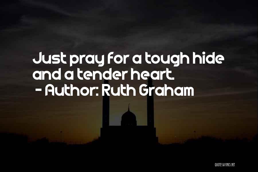 Ruth Graham Quotes: Just Pray For A Tough Hide And A Tender Heart.