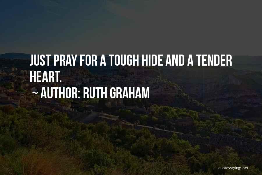 Ruth Graham Quotes: Just Pray For A Tough Hide And A Tender Heart.