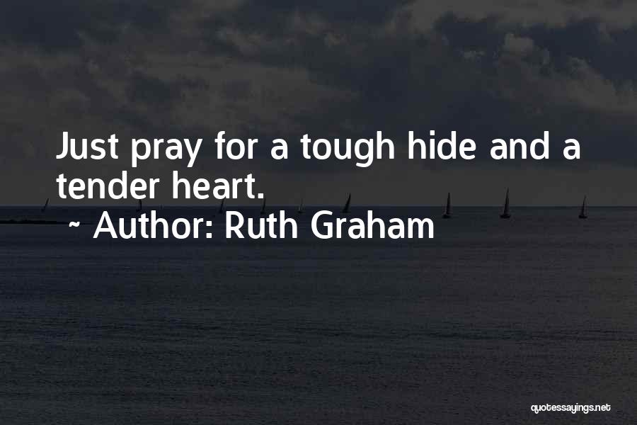 Ruth Graham Quotes: Just Pray For A Tough Hide And A Tender Heart.