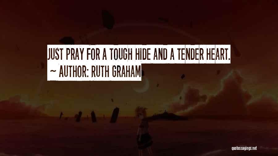 Ruth Graham Quotes: Just Pray For A Tough Hide And A Tender Heart.