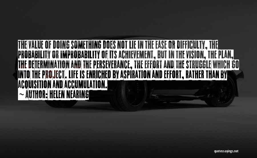 Helen Nearing Quotes: The Value Of Doing Something Does Not Lie In The Ease Or Difficulty, The Probability Or Improbability Of Its Achievement,