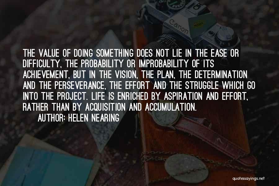 Helen Nearing Quotes: The Value Of Doing Something Does Not Lie In The Ease Or Difficulty, The Probability Or Improbability Of Its Achievement,