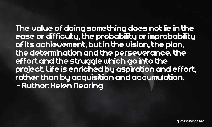 Helen Nearing Quotes: The Value Of Doing Something Does Not Lie In The Ease Or Difficulty, The Probability Or Improbability Of Its Achievement,