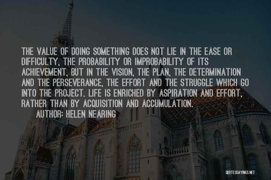 Helen Nearing Quotes: The Value Of Doing Something Does Not Lie In The Ease Or Difficulty, The Probability Or Improbability Of Its Achievement,