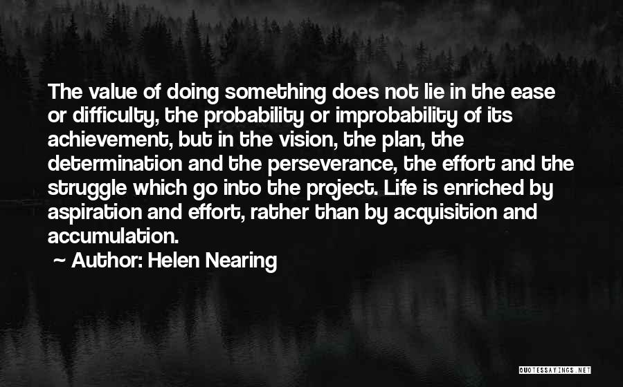 Helen Nearing Quotes: The Value Of Doing Something Does Not Lie In The Ease Or Difficulty, The Probability Or Improbability Of Its Achievement,