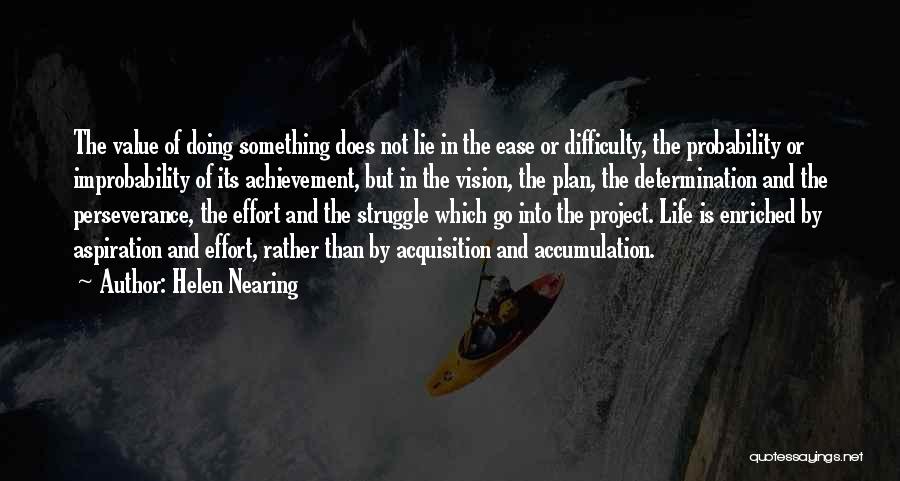 Helen Nearing Quotes: The Value Of Doing Something Does Not Lie In The Ease Or Difficulty, The Probability Or Improbability Of Its Achievement,