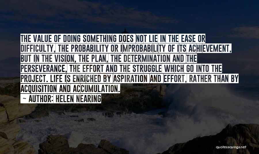 Helen Nearing Quotes: The Value Of Doing Something Does Not Lie In The Ease Or Difficulty, The Probability Or Improbability Of Its Achievement,