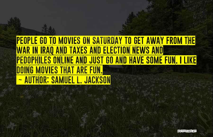 Samuel L. Jackson Quotes: People Go To Movies On Saturday To Get Away From The War In Iraq And Taxes And Election News And