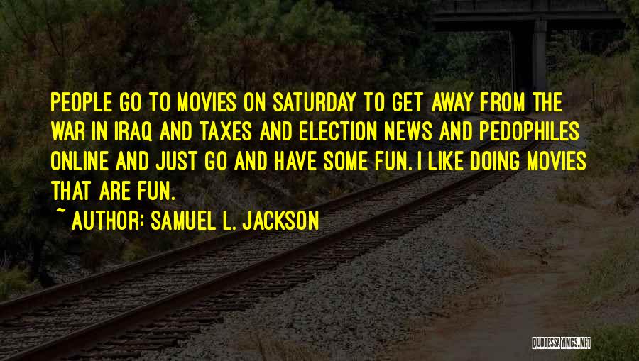 Samuel L. Jackson Quotes: People Go To Movies On Saturday To Get Away From The War In Iraq And Taxes And Election News And