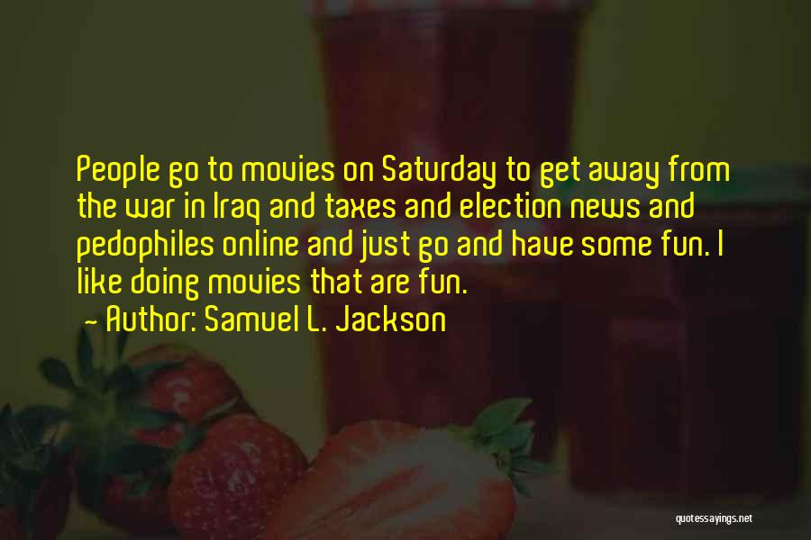 Samuel L. Jackson Quotes: People Go To Movies On Saturday To Get Away From The War In Iraq And Taxes And Election News And