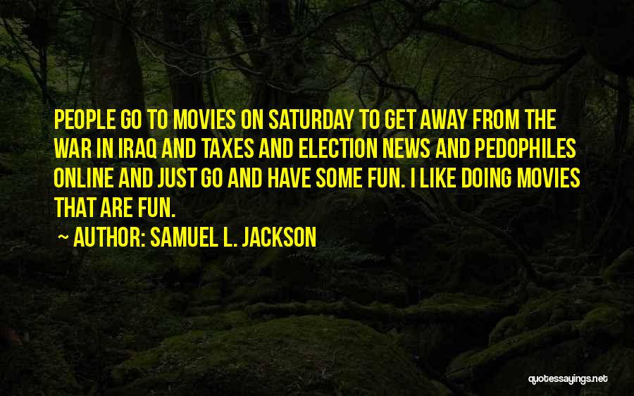 Samuel L. Jackson Quotes: People Go To Movies On Saturday To Get Away From The War In Iraq And Taxes And Election News And