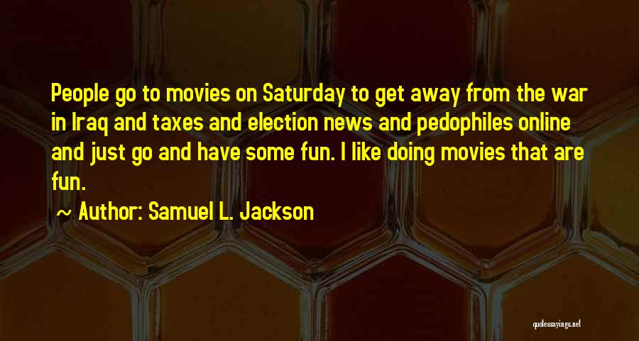 Samuel L. Jackson Quotes: People Go To Movies On Saturday To Get Away From The War In Iraq And Taxes And Election News And