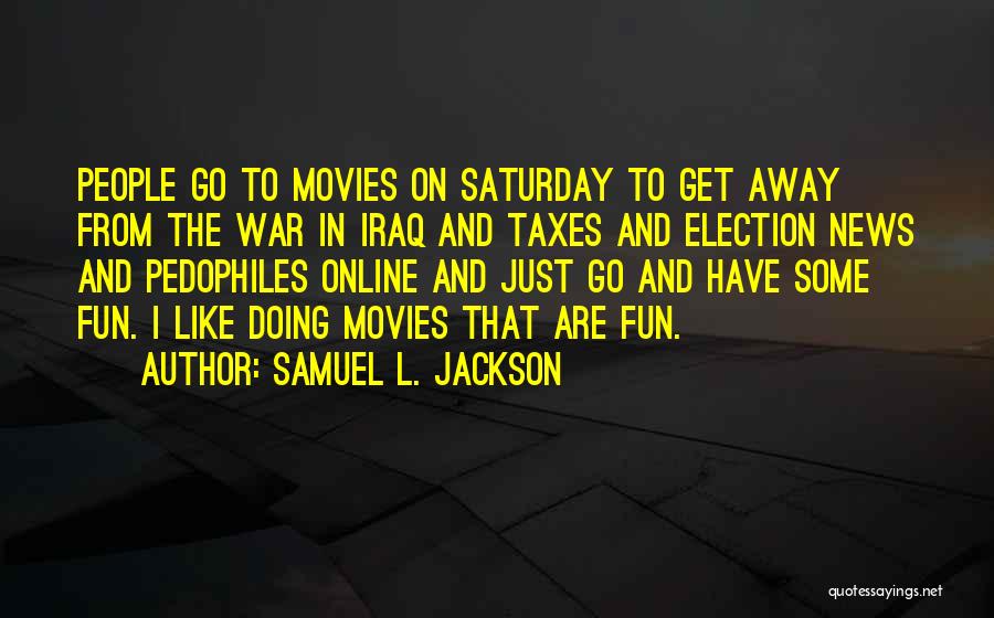 Samuel L. Jackson Quotes: People Go To Movies On Saturday To Get Away From The War In Iraq And Taxes And Election News And