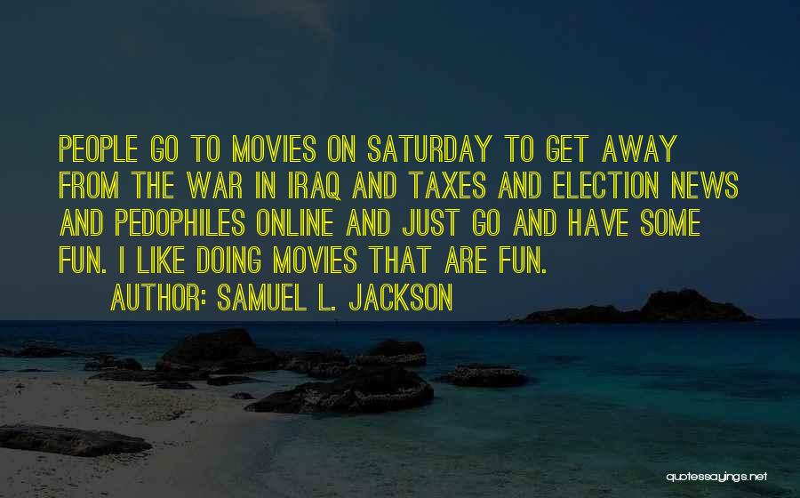 Samuel L. Jackson Quotes: People Go To Movies On Saturday To Get Away From The War In Iraq And Taxes And Election News And