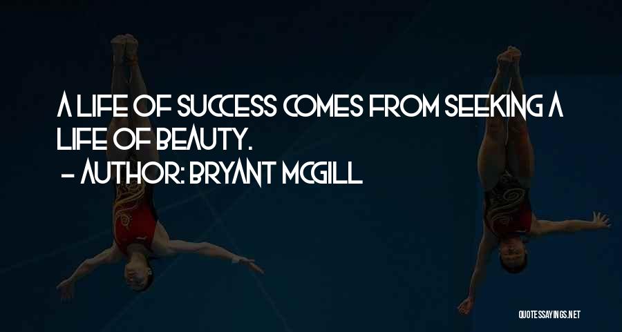 Bryant McGill Quotes: A Life Of Success Comes From Seeking A Life Of Beauty.