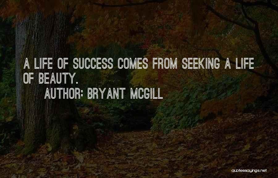 Bryant McGill Quotes: A Life Of Success Comes From Seeking A Life Of Beauty.